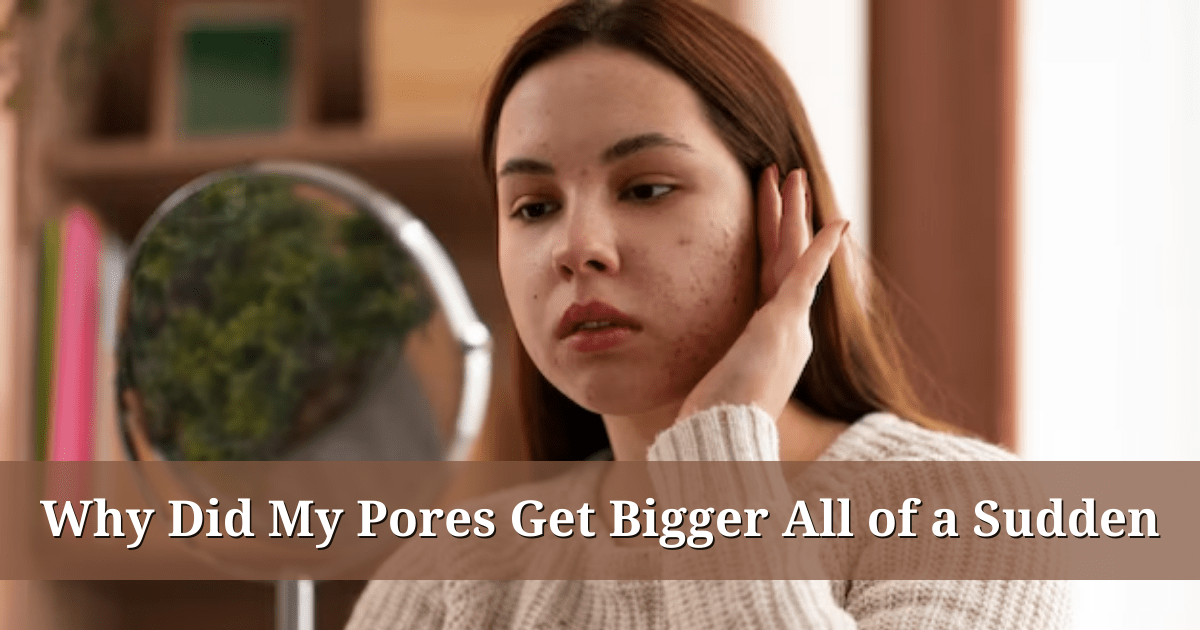 Why Did My Pores Get Bigger All of a Sudden