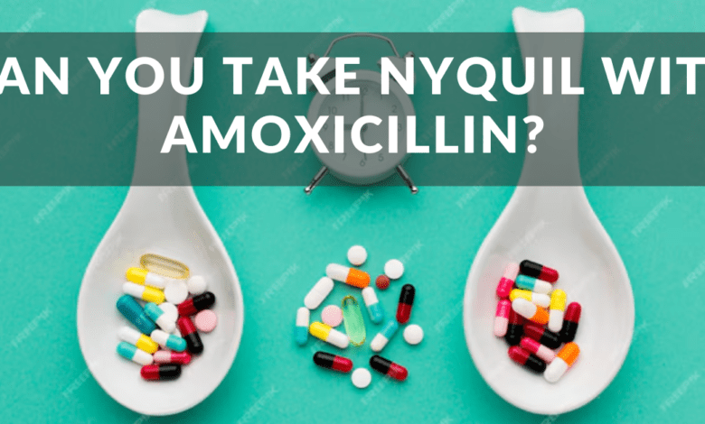 Can You Take Nyquil with Amoxicillin?