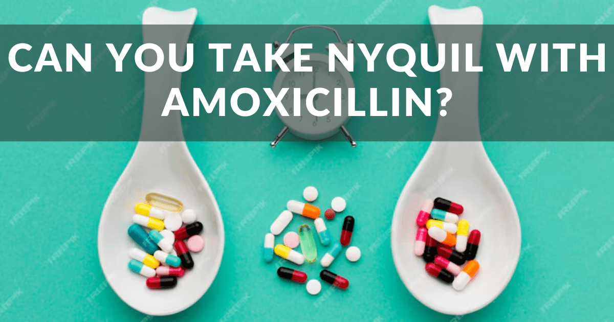 Can You Take Nyquil with Amoxicillin?