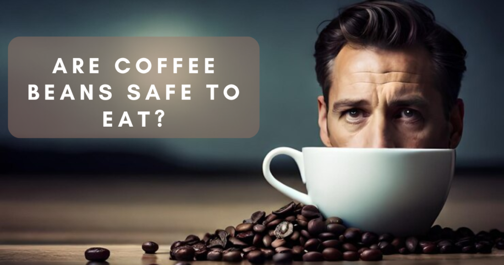 Are Coffee Beans Safe To Eat?