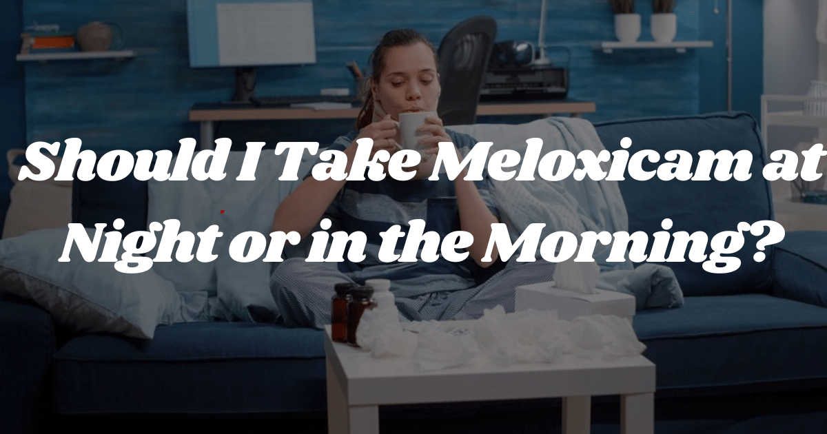 Should I Take Meloxicam at Night or in the Morning?
