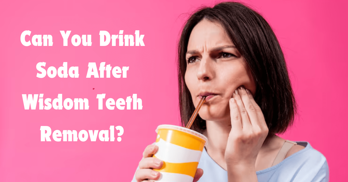 Can You Drink Soda After Wisdom Teeth Removal? Side Effects