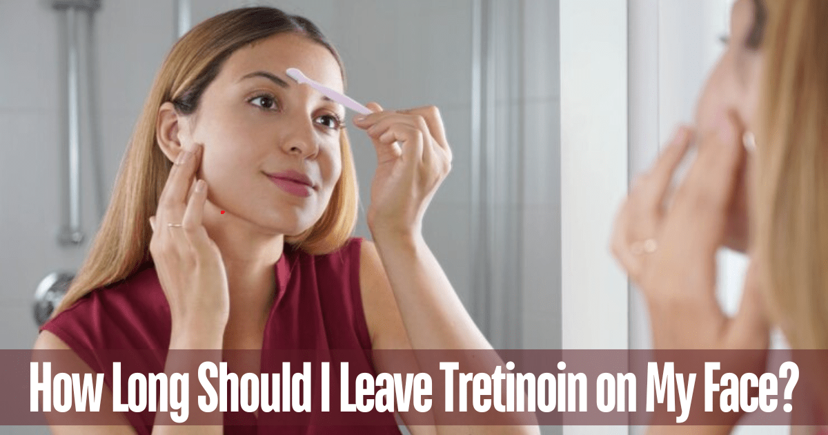 How Long Should I Leave Tretinoin on My Face?
