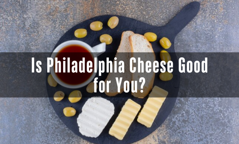 Is Philadelphia Cheese Good for You?