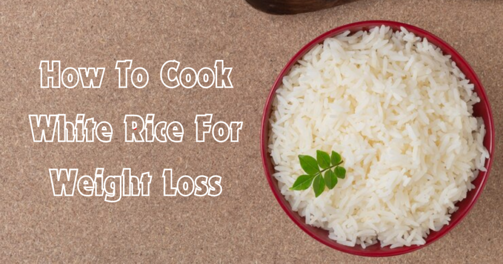 How To Cook White Rice For Weight Loss?