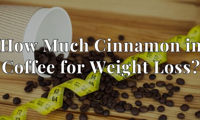 How Much Cinnamon in Coffee for Weight Loss?