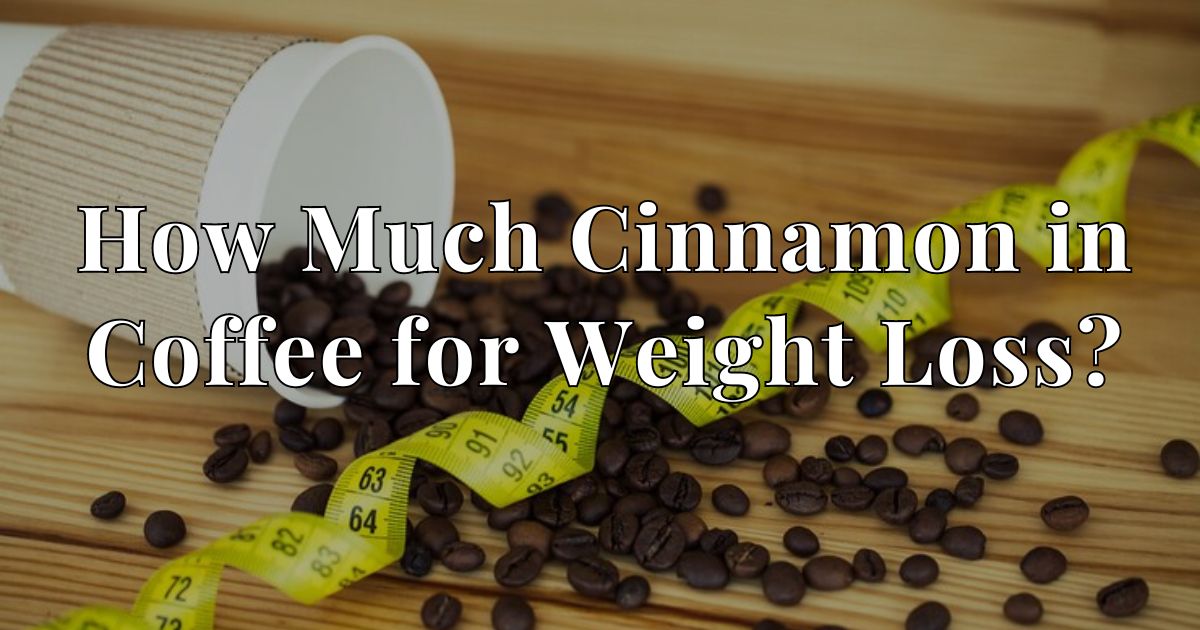 How Much Cinnamon in Coffee for Weight Loss?
