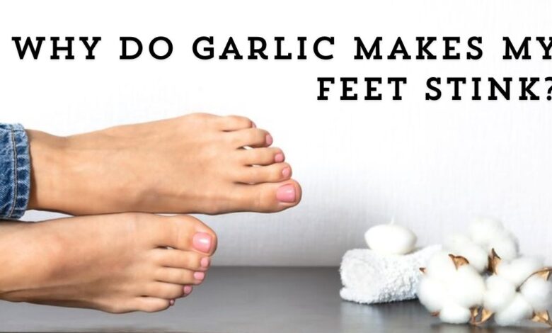 Why Do Garlic Makes My Feet Stink?