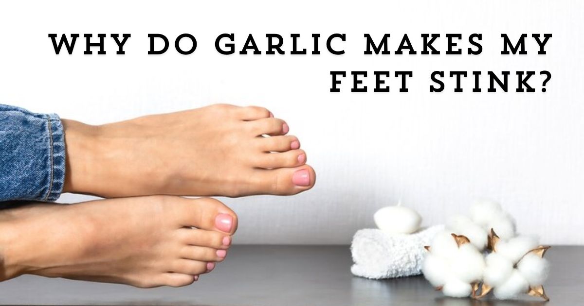 Why Do Garlic Makes My Feet Stink?